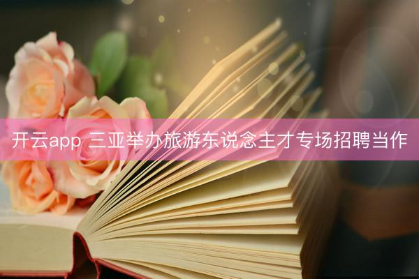 开云app 三亚举办旅游东说念主才专场招聘当作