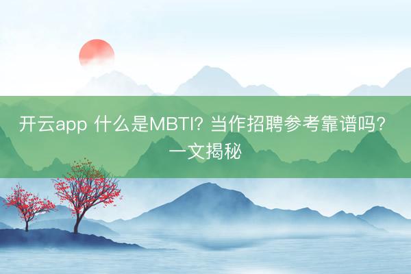 开云app 什么是MBTI? 当作招聘参考靠谱吗? 一文揭秘